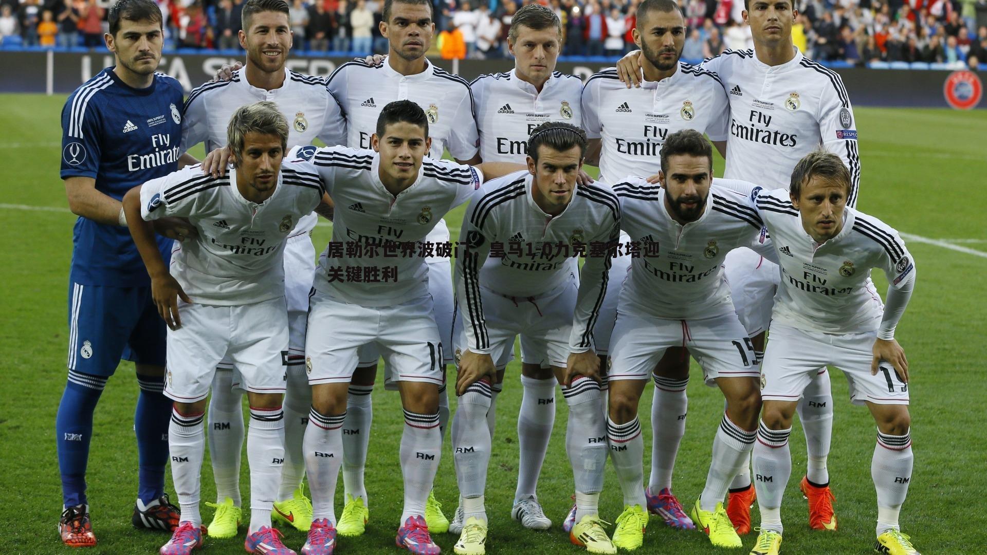 居勒尔世界波破门，皇马1-0力克塞尔塔迎关键胜利