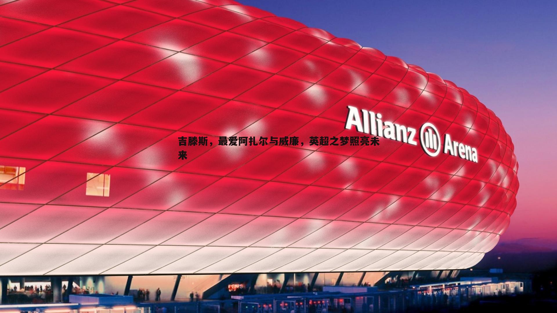 吉滕斯,最爱阿扎尔与威廉,英超之梦照亮未来