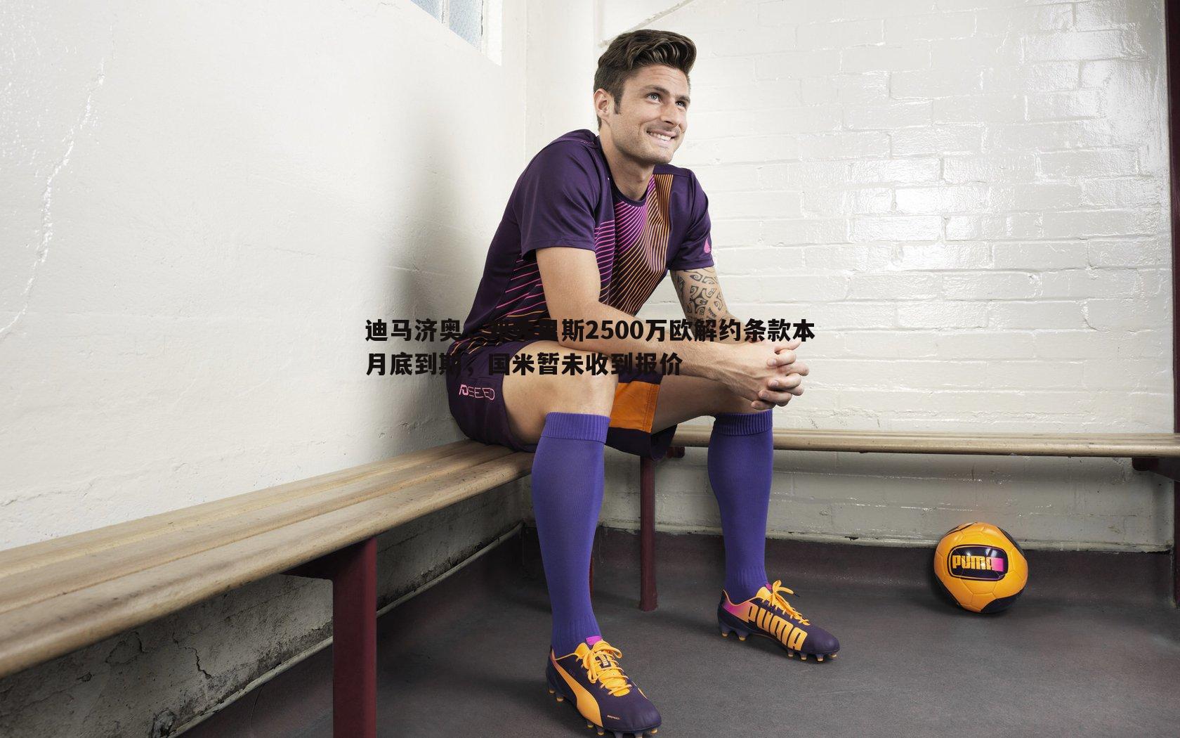 迪马济奥，邓弗里斯2500万欧解约条款本月底到期，国米暂未收到报价