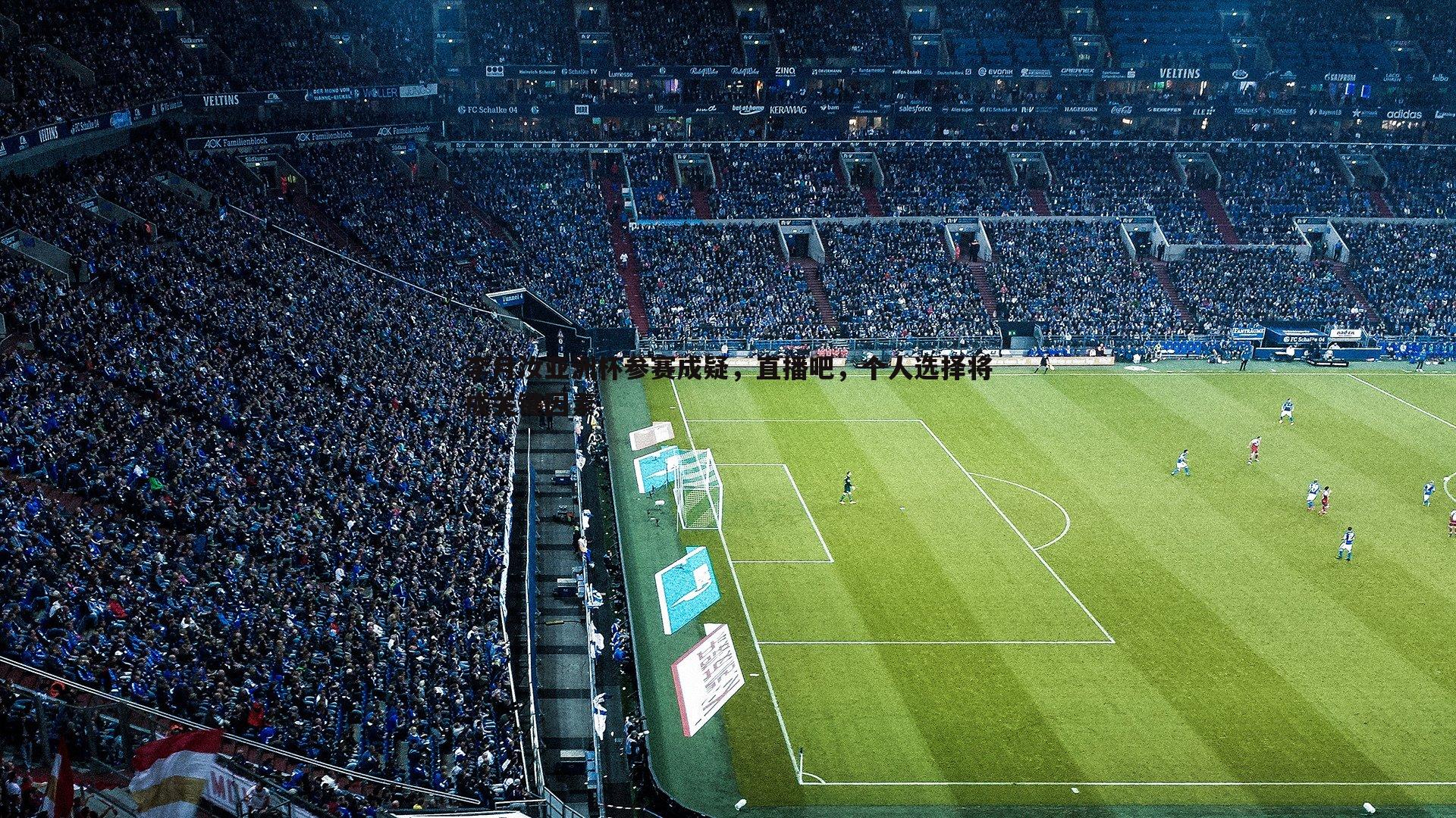 李月汝亚洲杯参赛成疑，直播吧，个人选择将成关键因素