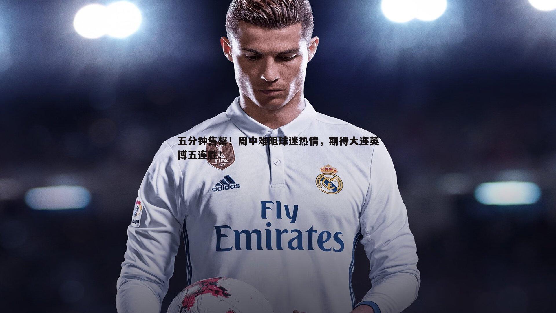 五分钟售罄！周中难阻球迷热情，期待大连英博五连胜！