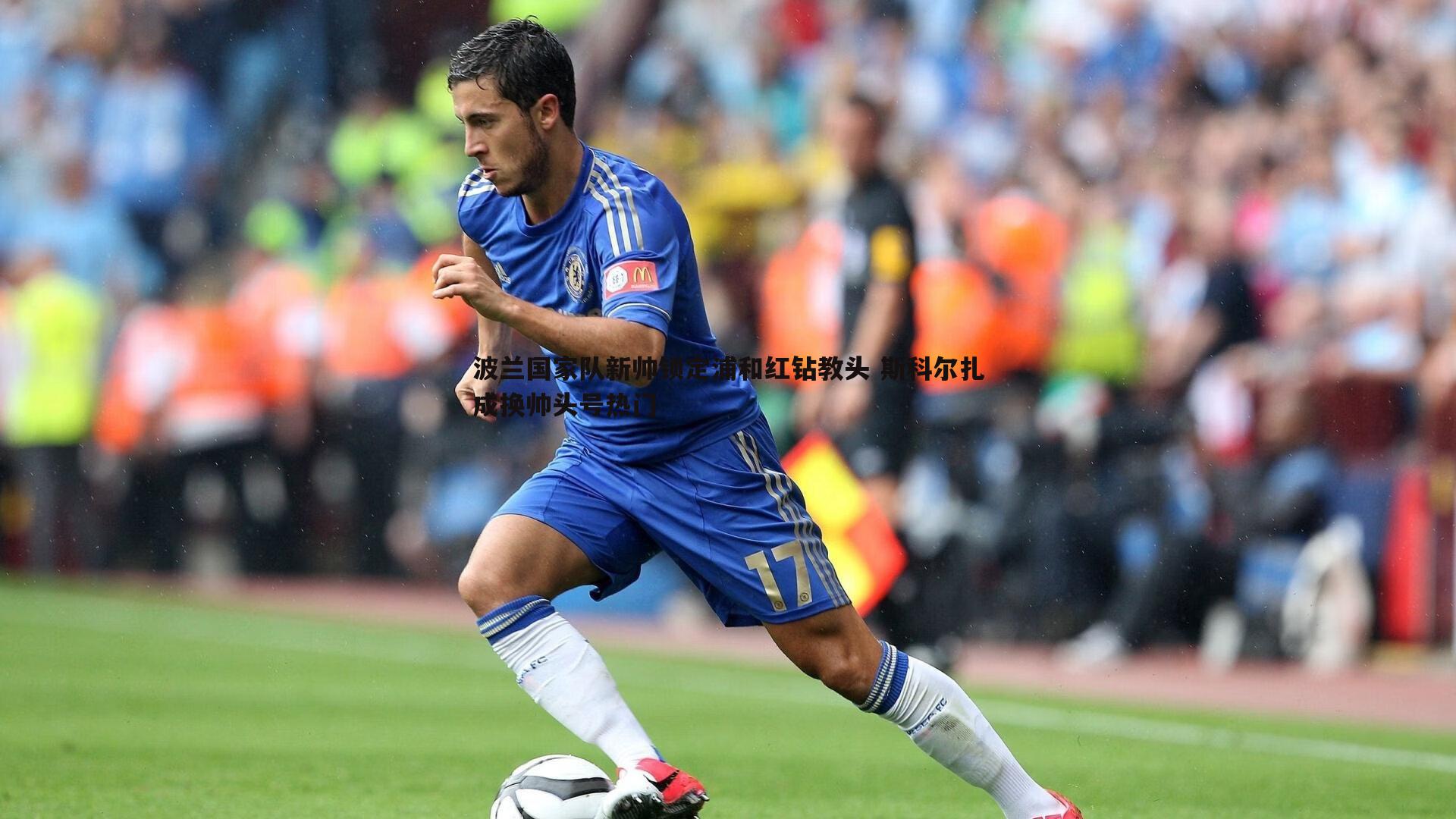 波兰国家队新帅锁定浦和红钻教头 斯科尔扎成换帅头号热门