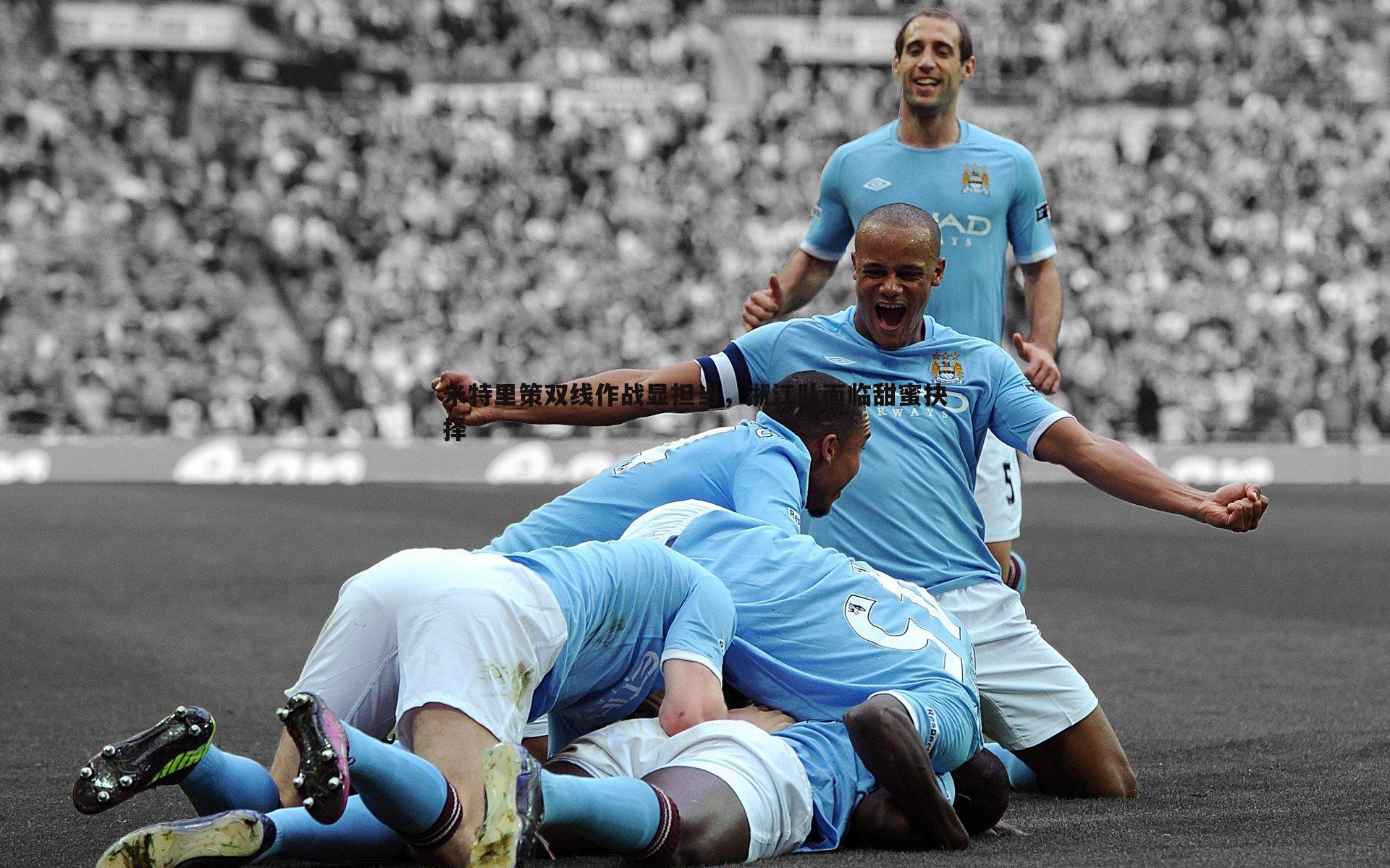 米特里策双线作战显担当，浙江队面临甜蜜抉择