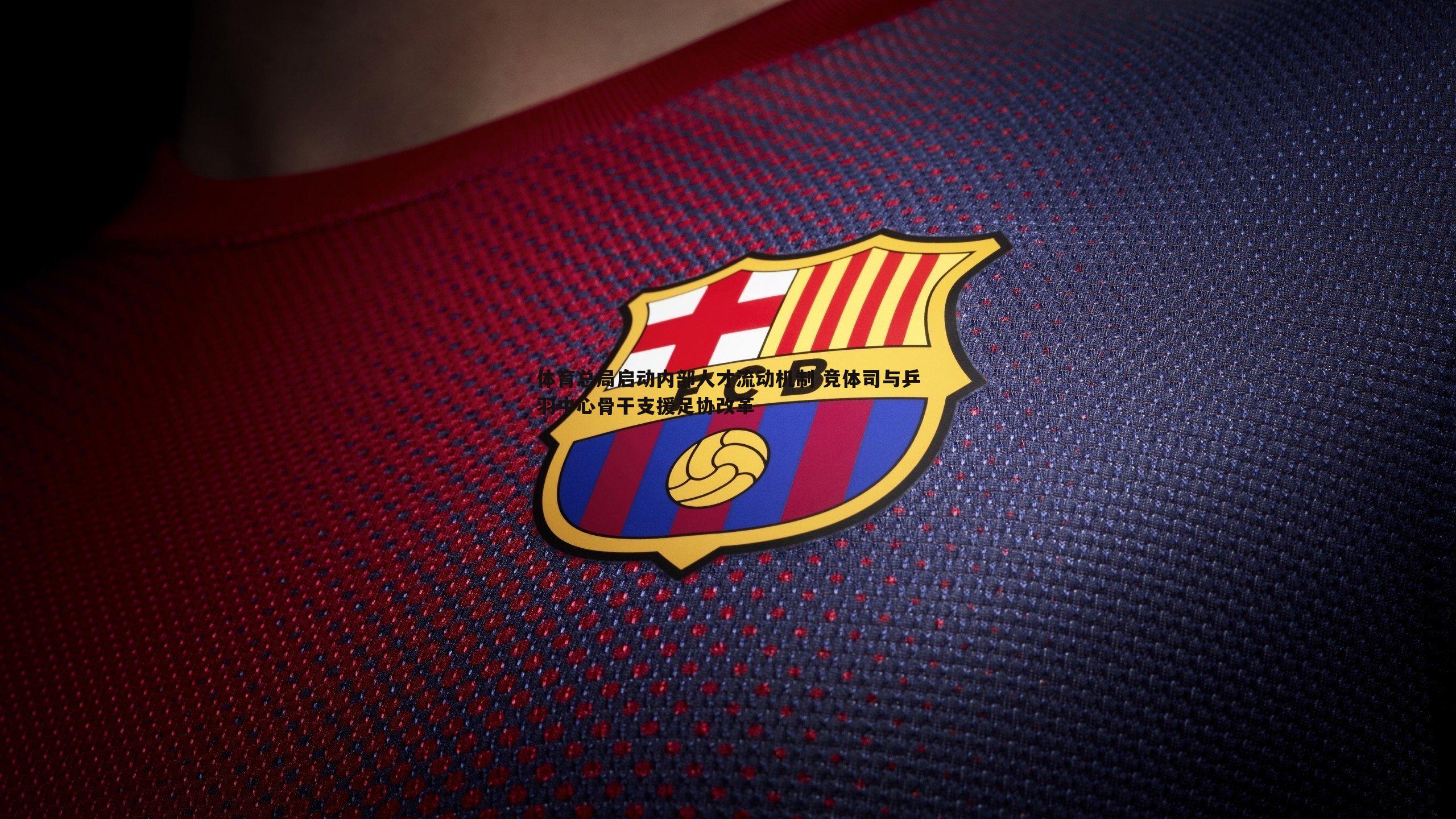 体育总局启动内部人才流动机制 竞体司与乒羽中心骨干支援足协改革