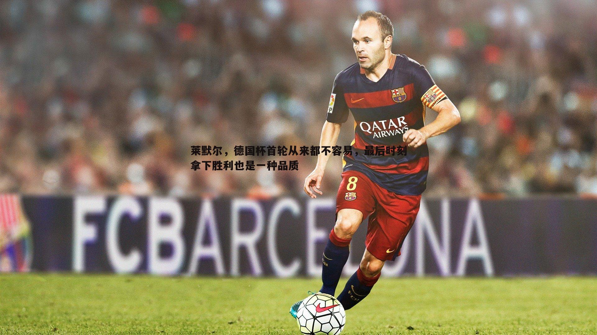 莱默尔,德国杯首轮从来都不容易,最后时刻拿下胜利也是一种品质