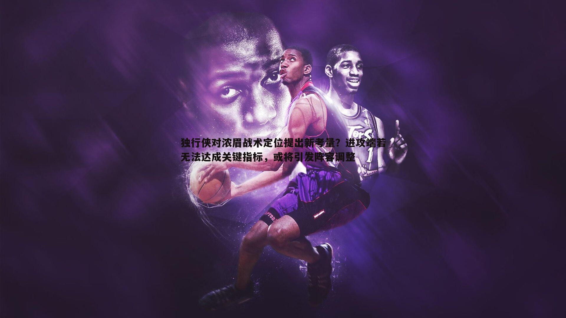 独行侠对浓眉战术定位提出新考量?进攻端若无法达成关键指标,或将引发阵容调整