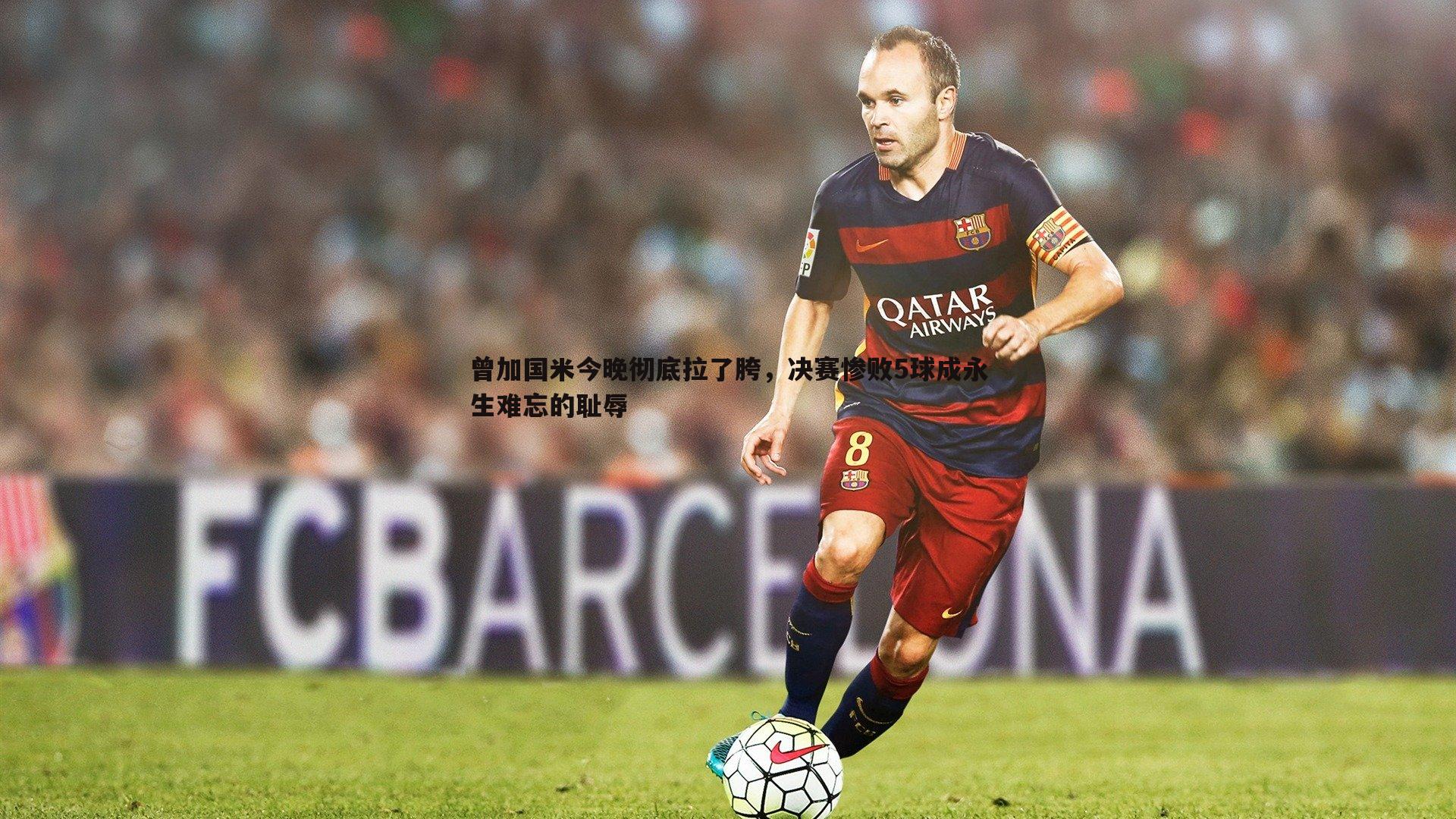 曾加国米今晚彻底拉了胯,决赛惨败5球成永生难忘的耻辱