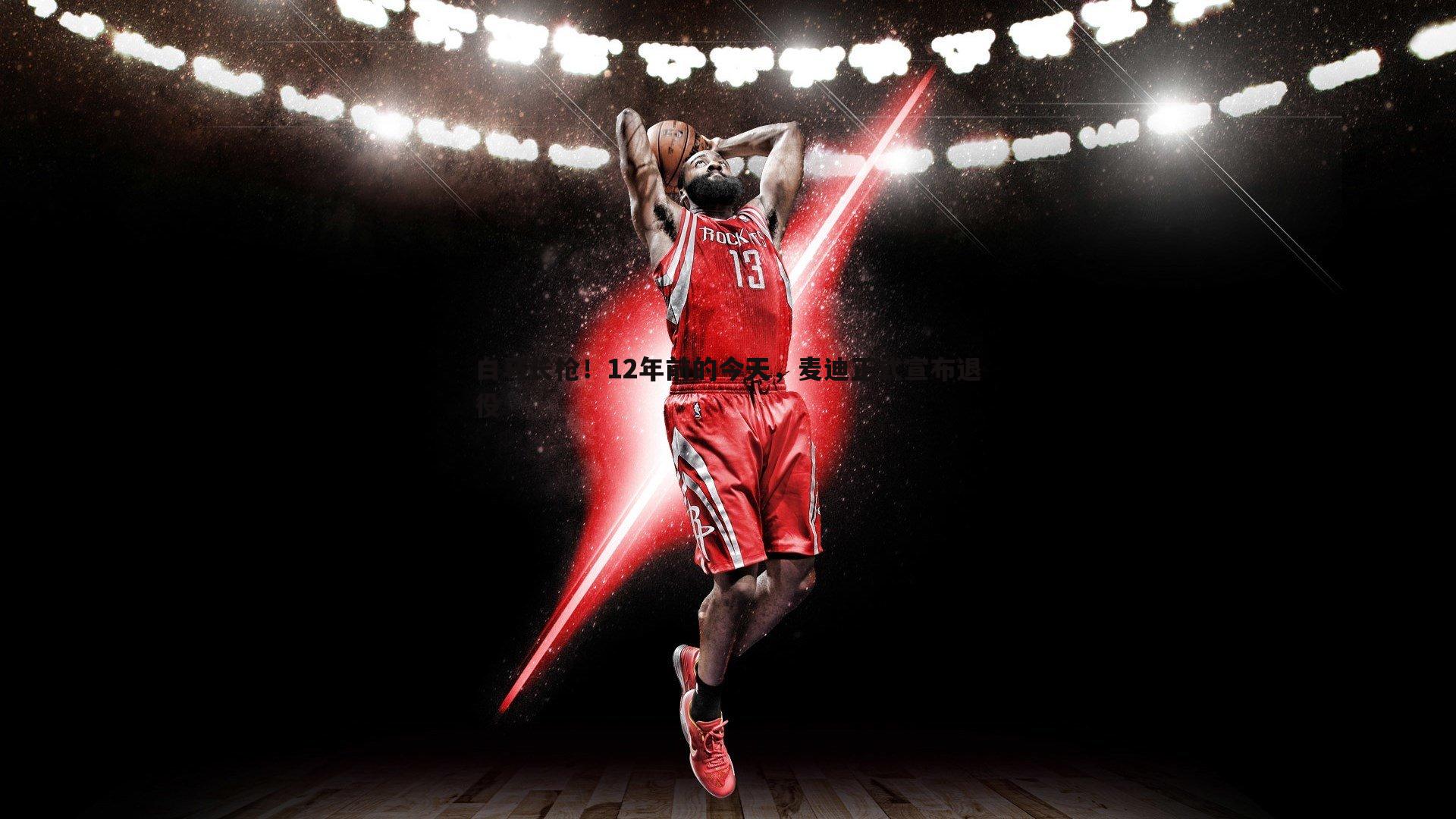 白马长枪！12年前的今天，麦迪正式宣布退役