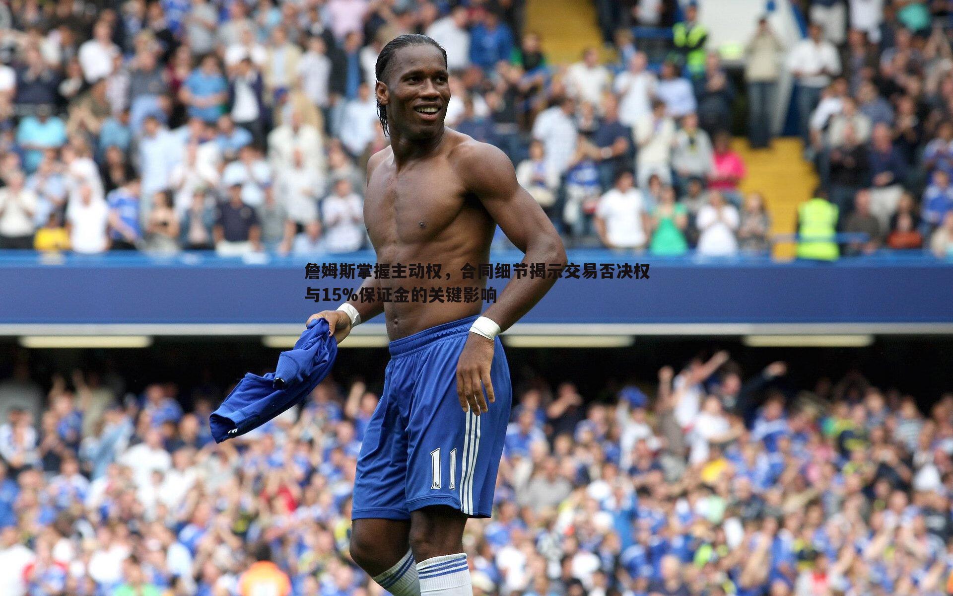 詹姆斯掌握主动权,合同细节揭示交易否决权与15%保证金的关键影响