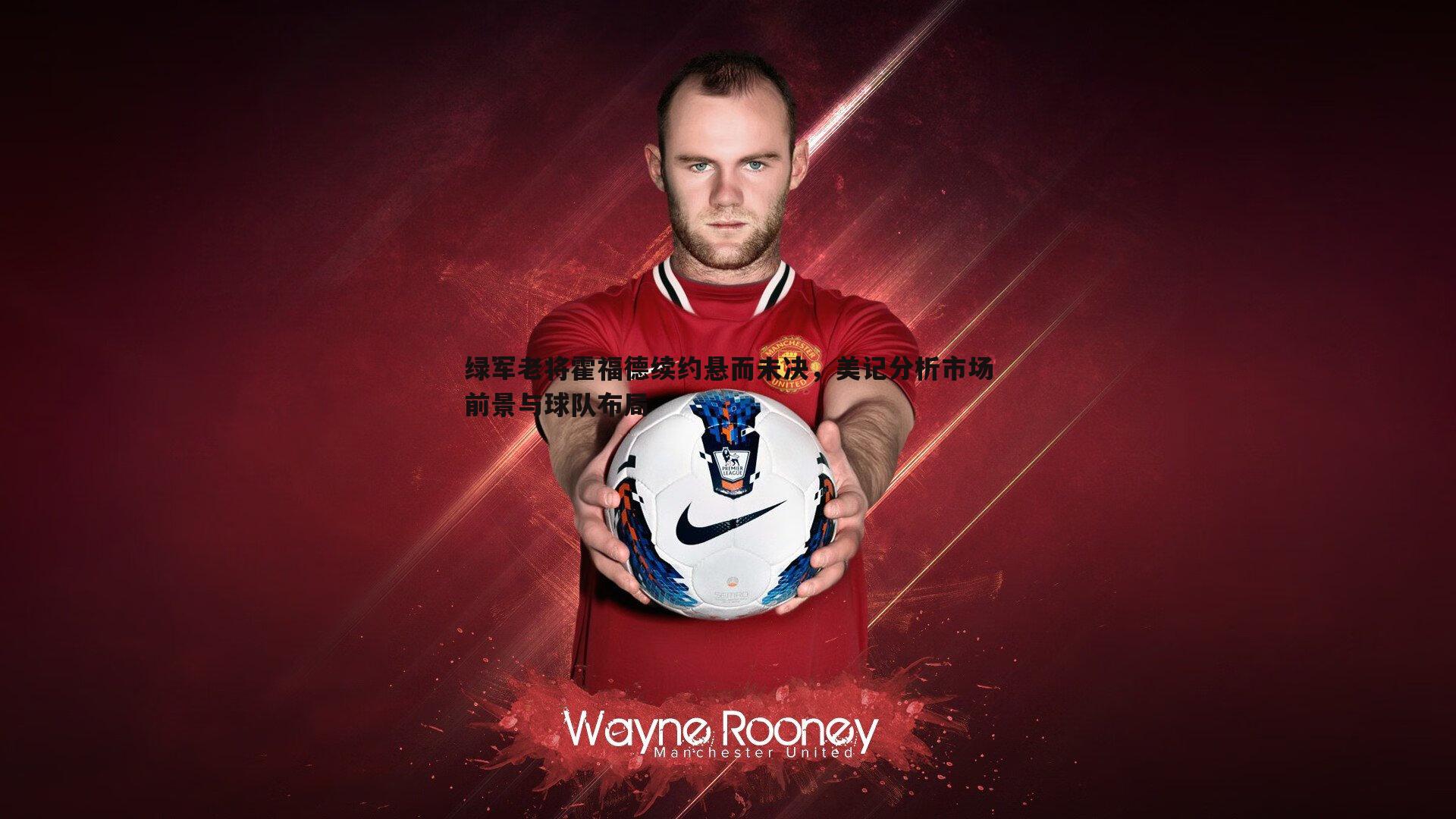 绿军老将霍福德续约悬而未决,美记分析市场前景与球队布局