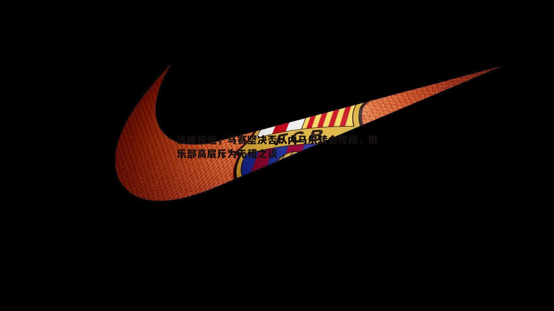 法媒报道，马赛坚决否认内马尔转会传闻，俱乐部高层斥为无稽之谈