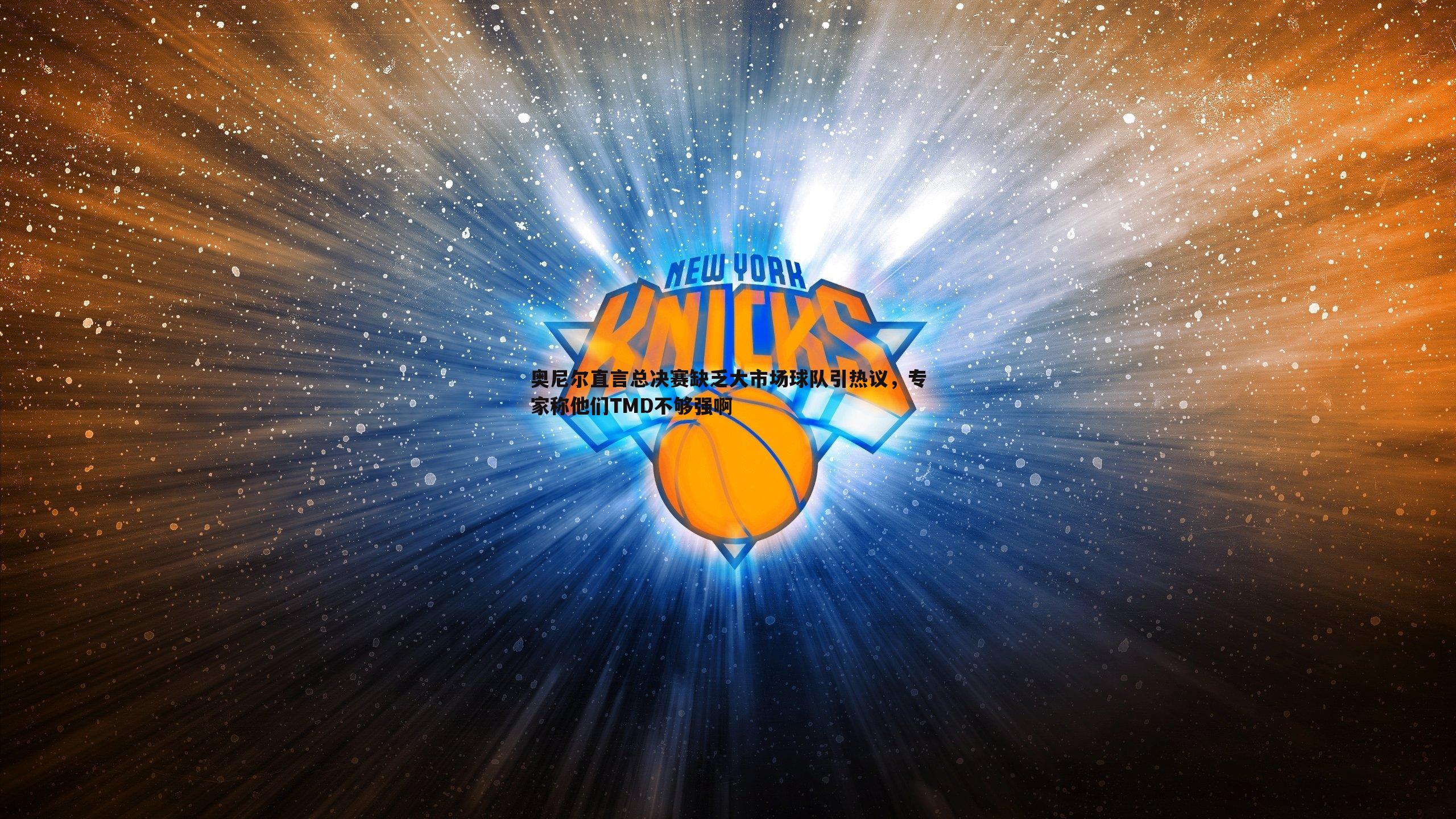 奥尼尔直言总决赛缺乏大市场球队引热议，专家称他们TMD不够强啊