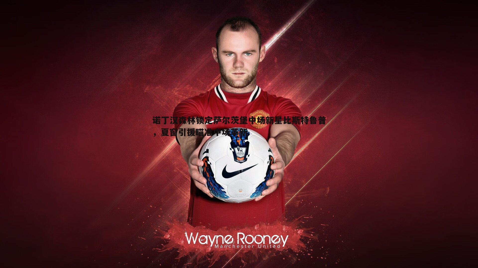 诺丁汉森林锁定萨尔茨堡中场新星比斯特鲁普，夏窗引援瞄准中场革新