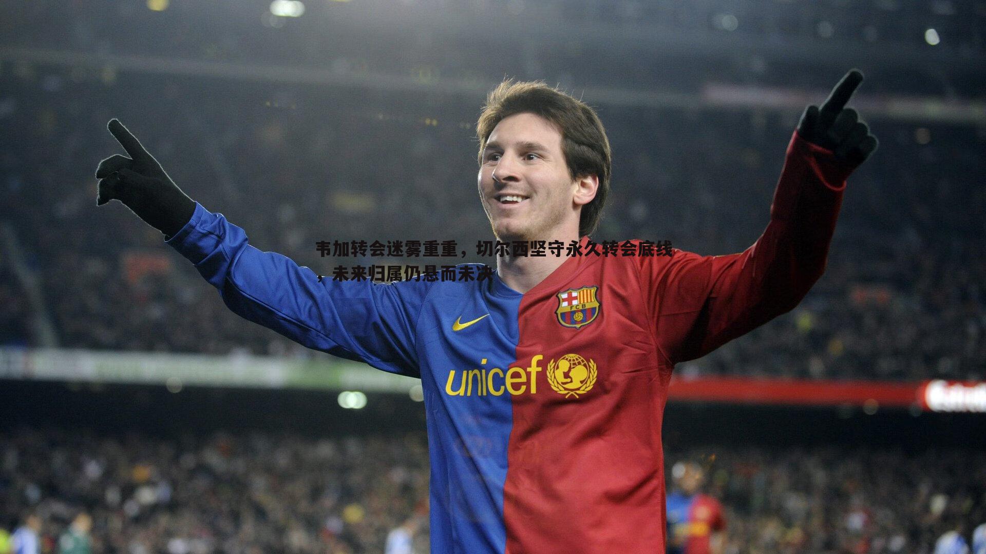 韦加转会迷雾重重,切尔西坚守永久转会底线,未来归属仍悬而未决